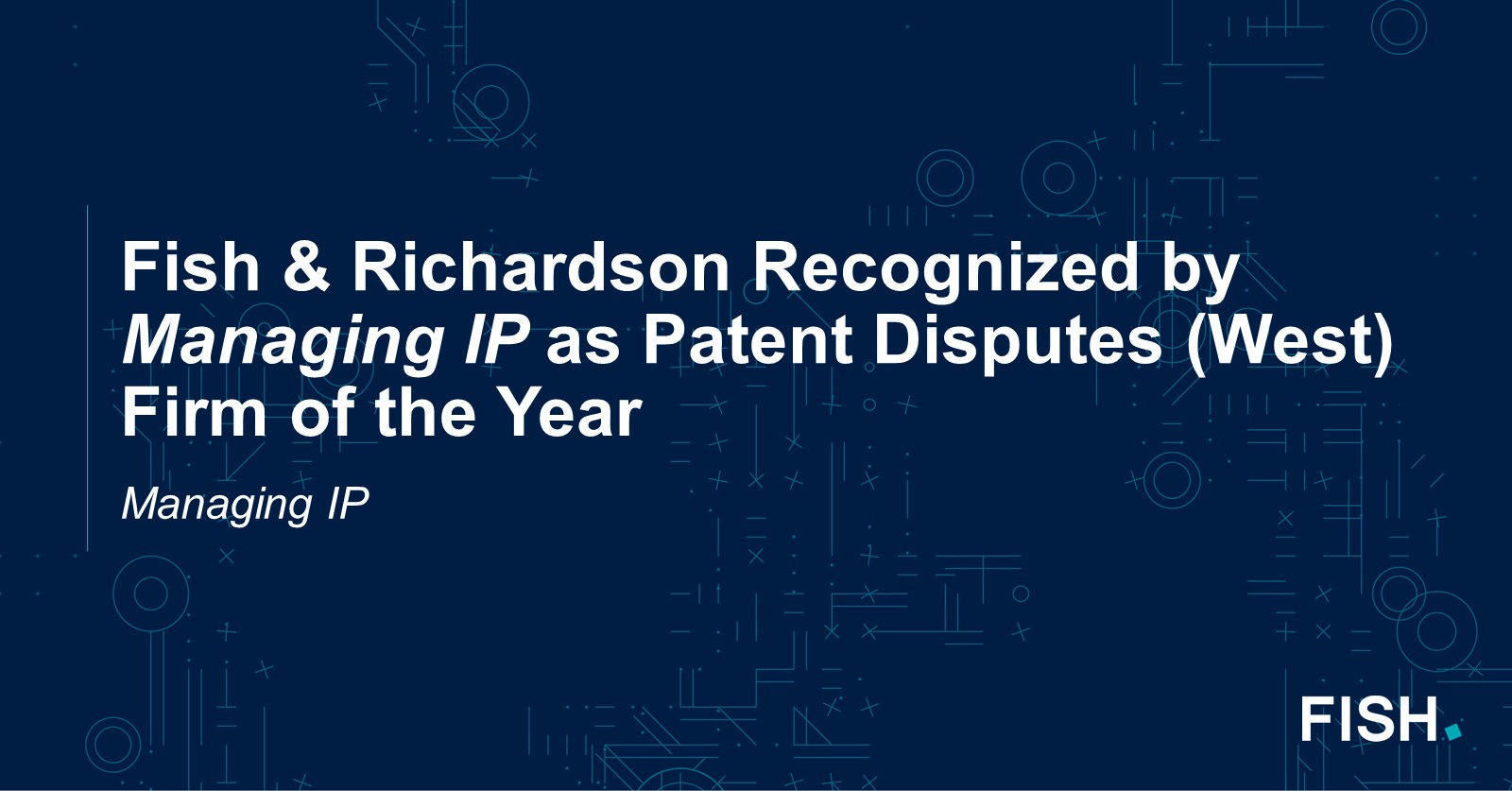 Fish & Richardson Recognized by Managing IP as Patent Disputes (West) Firm of the Year