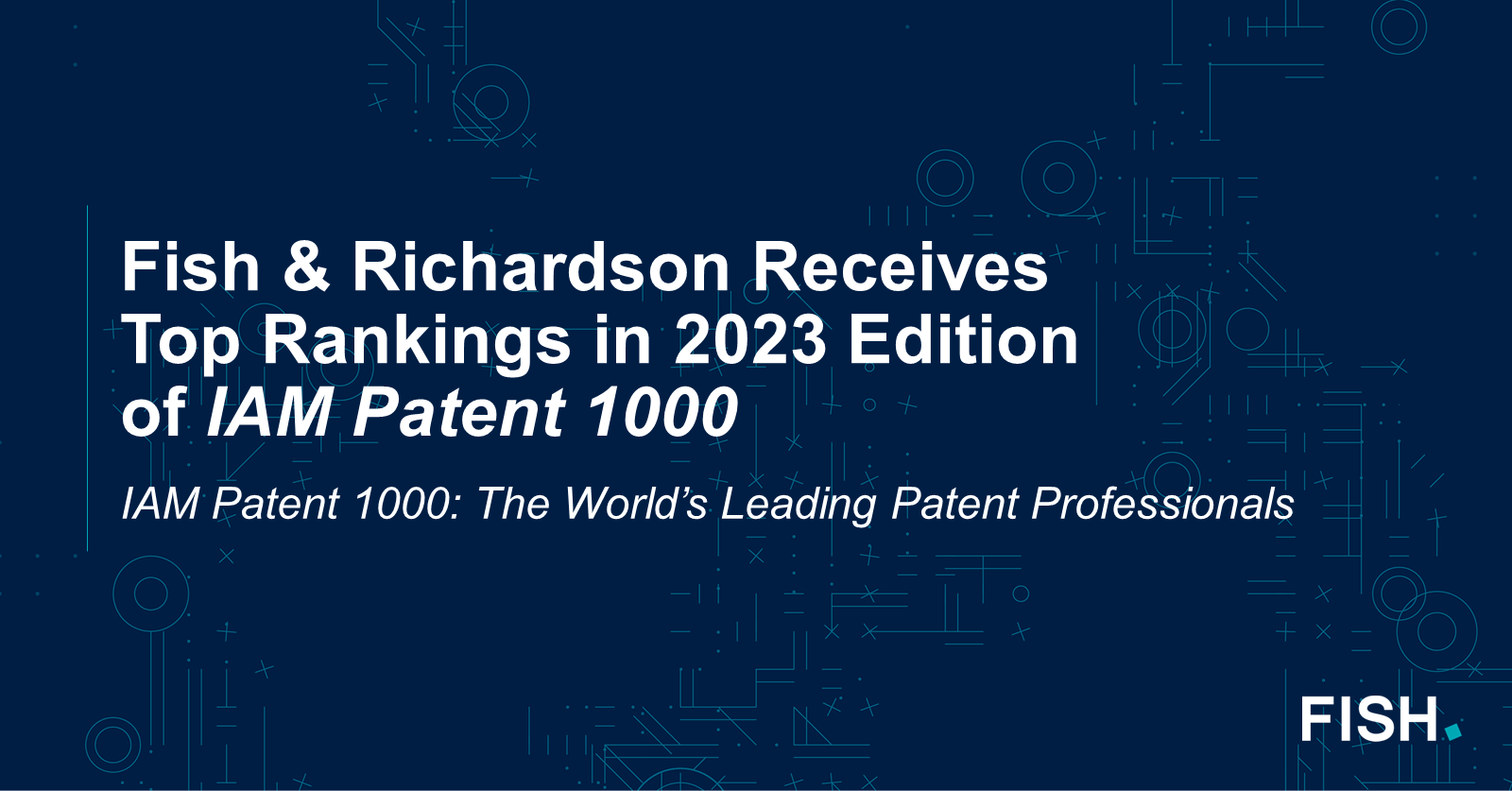Fish & Richardson Receives Top Rankings in 2023 Edition of IAM Patent 1000 The World's Leading