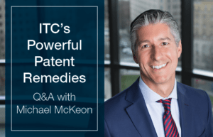 ITC's Powerful Patent Remedies - Q&A with Michael McKeon